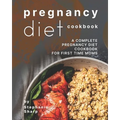 Pregnancy Diet Cookbook: A Complete Pregnancy Diet Cookbook for First Time Moms