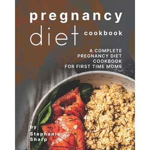 Pregnancy Diet Cookbook: A Complete Pregnancy Diet Cookbook for First Time Moms