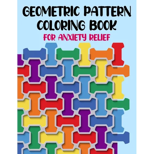 Geometric Pattern Coloring Book For Anxiety Relief: 50 Geometric Patterns & Designs For Relaxing And Stress Relieving For All Ages