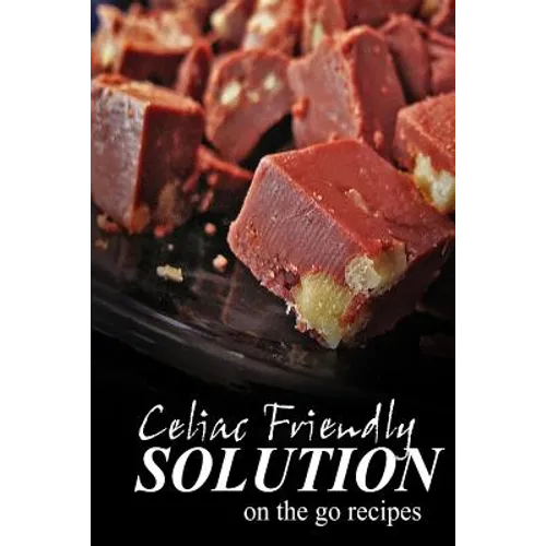 Celiac Friendly Solution - On-the-Go Recipes: Ultimate Celiac cookbook series for Celiac disease and gluten sensitivity