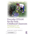 Everyday STEAM for the Early Childhood Classroom: Integrating the Arts into STEM Teaching