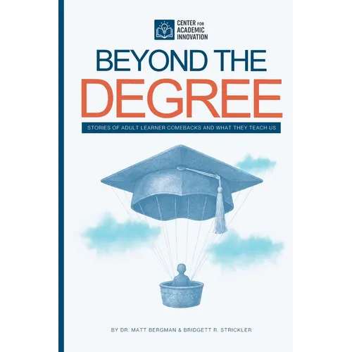 Beyond the Degree: Stories of Adult Learner Comebacks and What They Teach Us: Stories of Adult Learner Comebacks and What They Teach Us