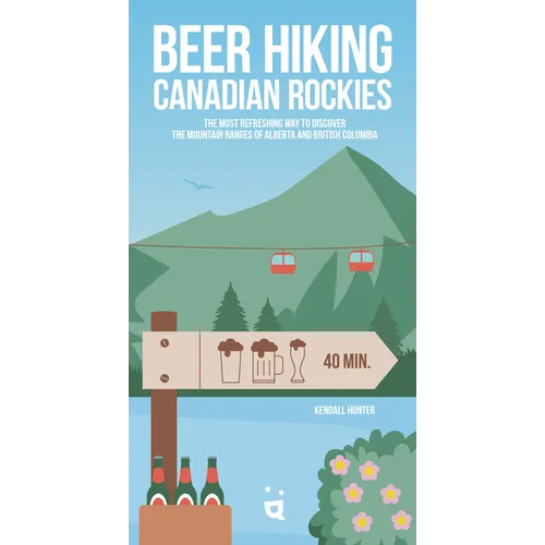Beer Hiking Canadian Rockies: The Tastiest Way to Discover the Mountain Ranges of Alberta and British Columbia