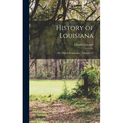 History of Louisiana: The French Domination, Volumes 1-2