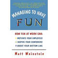 Managing to Have Fun: How Fun at Work Can Motivate Your Employees, Inspire Your Coworkers, and Boost Your Bottom Line