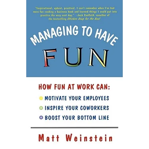 Managing to Have Fun: How Fun at Work Can Motivate Your Employees, Inspire Your Coworkers, and Boost Your Bottom Line