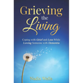 Grieving the Living: Coping with Grief and Loss While Loving Someone with Dementia