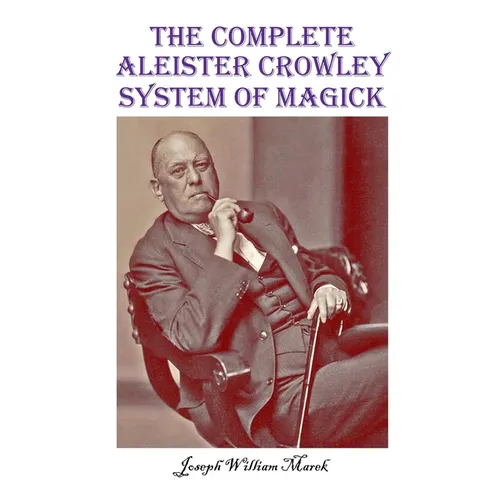 The Complete Aleister Crowley System of Magick