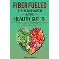 Fiber Fueled: The Plant-Based Eating, Healthy Gut 101