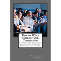 How to Win a Startup Pitch Competition: Successful Insights from a Topnotch Judge for Boosting Your Startup
