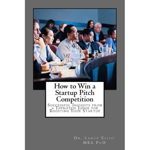 How to Win a Startup Pitch Competition: Successful Insights from a Topnotch Judge for Boosting Your Startup