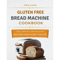 Gluten Free Bread Machine Cookbook: The Beginner's Guide to Easy, Healthy, and Delicious Gluten-free Bread Machine Recipes for Every Palate