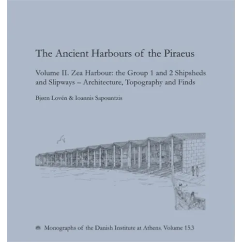 The Ancient Harbours of the Piraeus: Volume II. Zea Harbour: The Group 1 and 2 Shipsheds and Slipways - Architecture, Topography and Finds