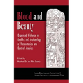 Blood and Beauty: Organized Violence in the Art and Archaeology of Mesoamerica and Central America