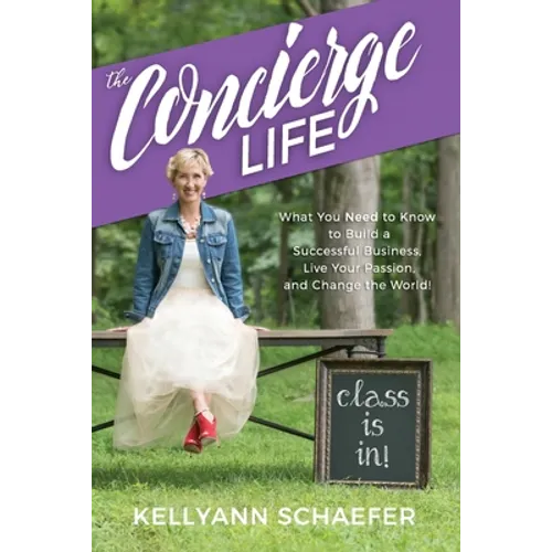 The Concierge Life: What You Need to Know to Build a Successful Business, Live Your Passion, and Change the World!