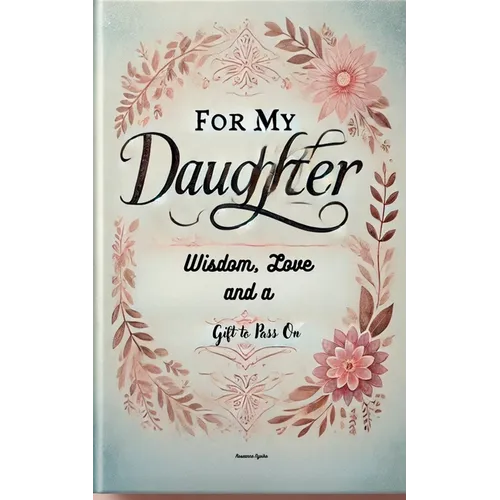 For My Daughter: Wisdom, Love, and a Gift to Pass On