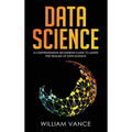 Data Science: A Comprehensive Beginners Guide to Learn the Realms of Data Science