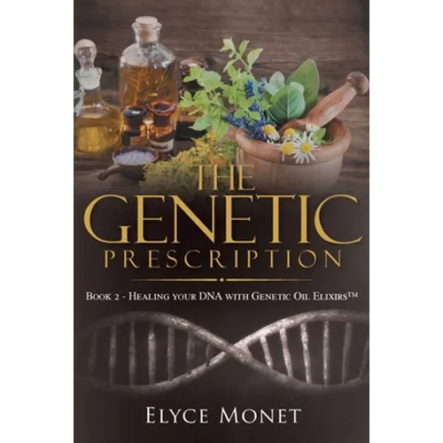 The Genetic Prescription: Book 2 - Healing your DNA with Genetic Oil Elixirs(TM)