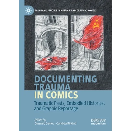 Documenting Trauma in Comics: Traumatic Pasts, Embodied Histories, and Graphic Reportage