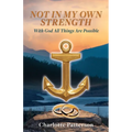 Not in My Own Strength: With God All Things Are Possible