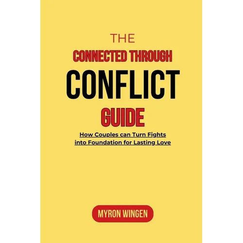 The Connected Through Conflict Guide: How Couples can Turn Fights into Foundation for Lasting Love