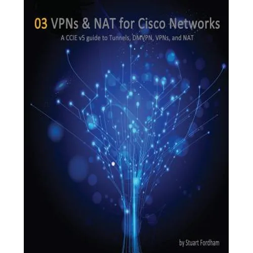 VPNs and NAT for Cisco Networks: A CCIE v5 guide to Tunnels, DMVPN, VPNs and NAT
