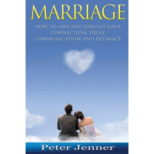 Marriage: How to Save and Rebuild Your Connection, Trust, Communication And Intimacy