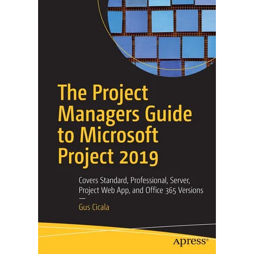 The Project Managers Guide to Microsoft Project 2019: Covers Standard, Professional, Server, Project Web App, and Office 365 Versions