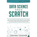 Data Science From Scratch: The #1 Data Science Guide For Everything A Data Scientist Needs To Know: Python, Linear Algebra, Statistics, Coding, A