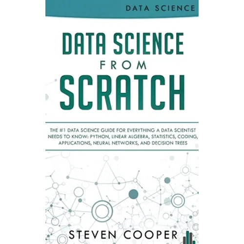 Data Science From Scratch: The #1 Data Science Guide For Everything A Data Scientist Needs To Know: Python, Linear Algebra, Statistics, Coding, A