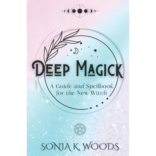 Deep Magick: A Guide and Spellbook for the New Witch