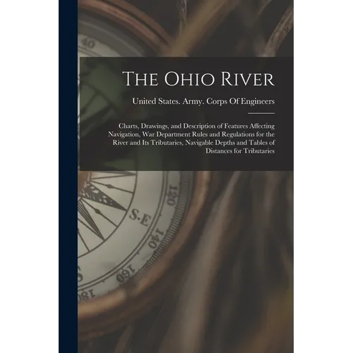 The Ohio River: Charts, Drawings, and Description of Features Affecting Navigation, War Department Rules and Regulations for the River