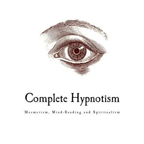Complete Hypnotism: Mesmerism, Mind-Reading and Spiritualism