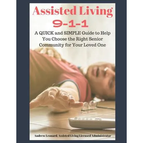 Assisted Living 911: A Quick And Simple Guide To Help You Choose The Right Senior Community For Your Loved One