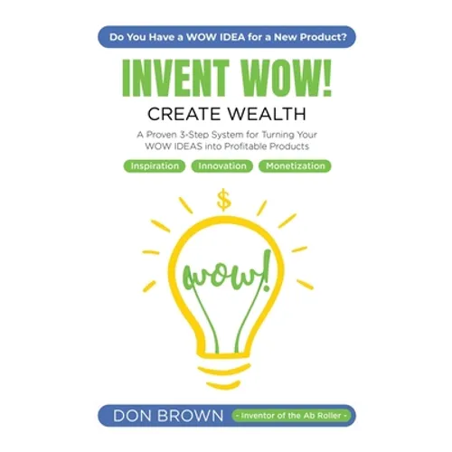 Invent WOW: A Proven 3 Step System for Turning Your WOW IDEAS Into Profitable Products