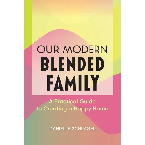 Our Modern Blended Family: A Practical Guide to Creating a Happy Home