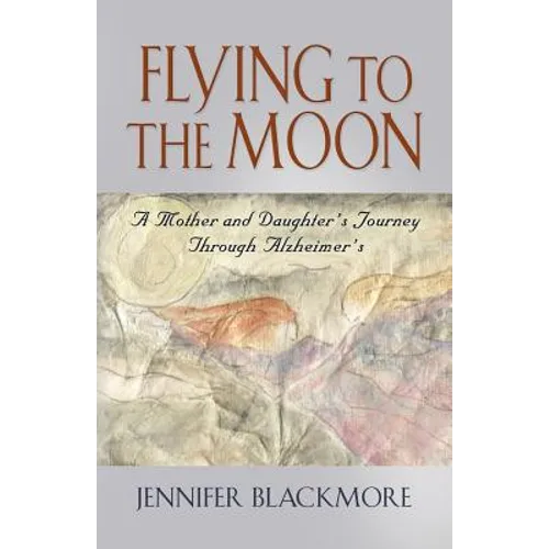 Flying to the Moon: A Mother and Daughter's Journey Through Alzheimer's