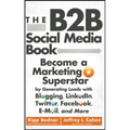 The B2B Social Media Book: Become a Marketing Superstar by Generating Leads with Blogging, Linkedin, Twitter, Facebook, Email, and More