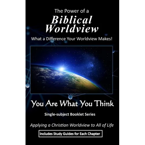 The Power of a Biblical Worldview: What a Difference Your Worldview Makes!
