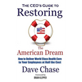 CEO's Guide to Restoring the American Dream: How to Deliver World Class Health Care to Your Employees at Half the Cost.