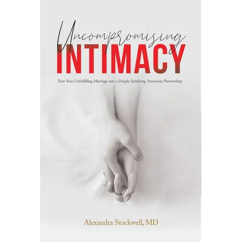 Uncompromising Intimacy: Turn your unfulfilling marriage into a deeply satisfying, passionate partnership