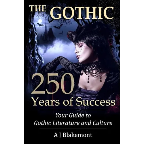 The Gothic: 250 Years of Success: Your Guide to Gothic Literature and Culture