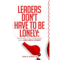 Leaders Don't Have to Be Lonely: Eliminate the loneliness and lead like a coach