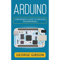 Arduino: A Beginner's Guide to Arduino Programming