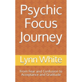 Psychic Focus Journey: From Fear and Confusion to Acceptance and Gratitude