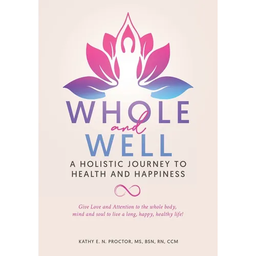 Whole and Well: A Holistic Journey to Health and Happiness: Give Love and Attention to the whole body, mind and soul to live a long, happy, healthy li