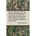 Pottery - Observations On The Materials And Manufacture Of Terra-Cotta, Stone-Ware, Fire-Brick, Porcelain, Earthen-Ware, Brick, Majolica And Encaustic