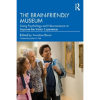 The Brain-Friendly Museum: Using Psychology and Neuroscience to Improve the Visitor Experience - Paperback