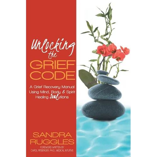 Unlocking the Grief Code: A Grief Recovery Manual Using Mind, Body & Spirit Healing Soulutions