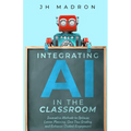 Integrating AI in the Classroom: Innovative Methods to Optimize Lesson Planning, Save Time Grading, and Enhance Student Engagement